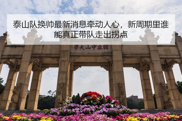泰山队换帅最新消息牵动人心，新周期里谁能真正带队走出拐点